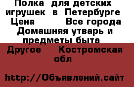 Полка  для детских  игрушек  в  Петербурге › Цена ­ 250 - Все города Домашняя утварь и предметы быта » Другое   . Костромская обл.